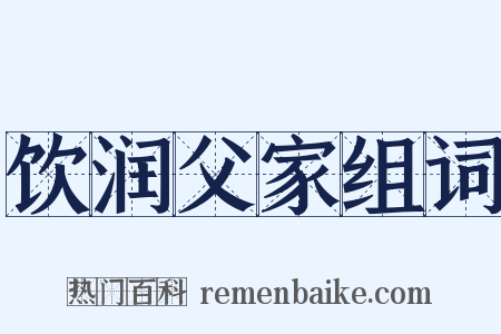 饮润父家组词是什么意思的图片